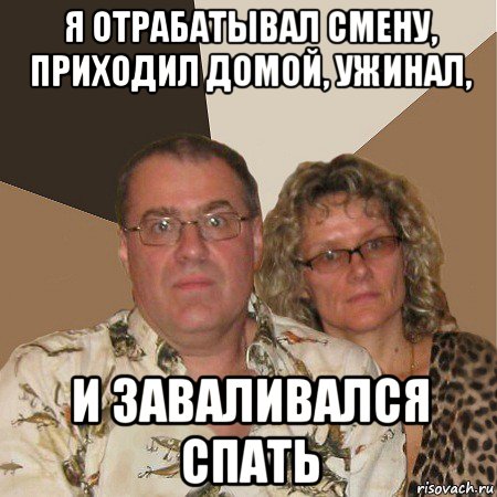 я отрабатывал смену, приходил домой, ужинал, и заваливался спать, Мем  Злые родители