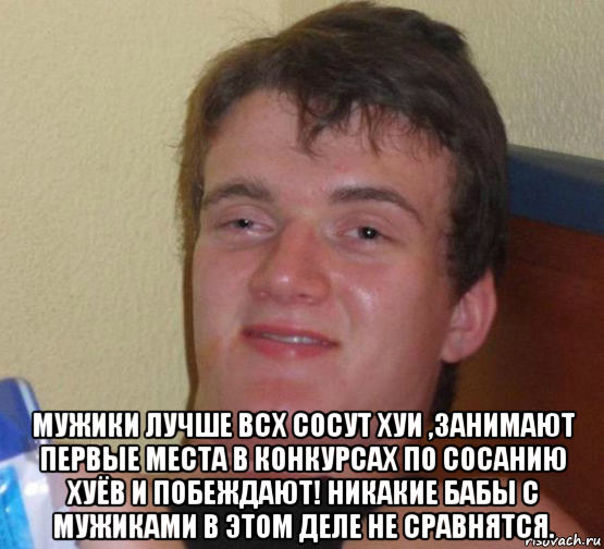  мужики лучше всх сосут хуи ,занимают первые места в конкурсах по сосанию хуёв и побеждают! никакие бабы с мужиками в этом деле не сравнятся., Мем 10 guy (Stoner Stanley really high guy укуренный парень)