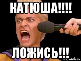 катюша!!!! ложись!!!