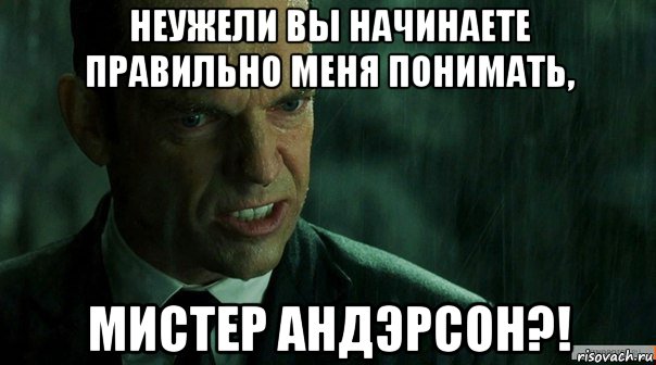 неужели вы начинаете правильно меня понимать, мистер андэрсон?!