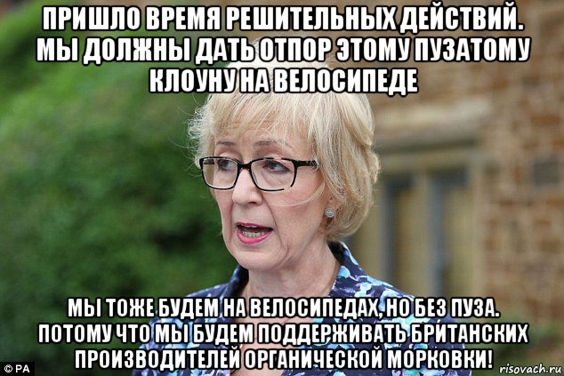 пришло время решительных действий. мы должны дать отпор этому пузатому клоуну на велосипеде мы тоже будем на велосипедах, но без пуза. потому что мы будем поддерживать британских производителей органической морковки!