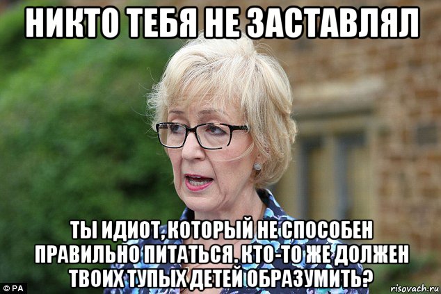 никто тебя не заставлял ты идиот, который не способен правильно питаться. кто-то же должен твоих тупых детей образумить?