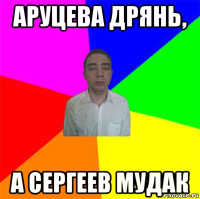 аруцева дрянь, а сергеев мудак