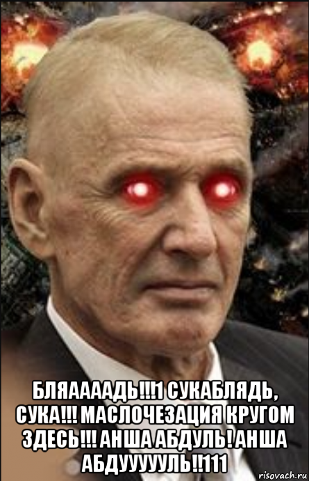  бляаааадь!!!1 сукаблядь, сука!!! маслочезация кругом здесь!!! анша абдуль! анша абдуууууль!!111