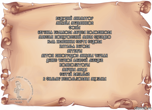 Ведущий аниматор
Михаил Мещанинов
Фоны
Евгения Белякова Лариса Половикова
Максим Понуровский Маша Сусидко
Юля Ивашкина Света Седова
Наталья Перова
Актёры
Антон Виноградов Михаил Черняк
Денис Чернов Алексей Лебедев
Композиторы
Марина Ланда
Сергей Васильев
В фильме использована музыка , Комикс Старая бумага