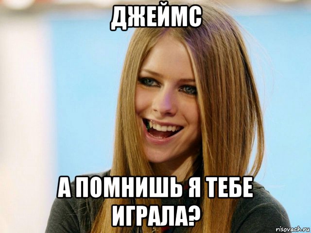 джеймс а помнишь я тебе играла?