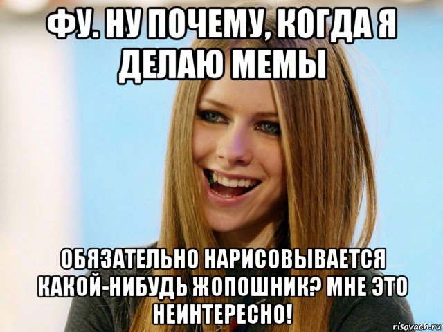 фу. ну почему, когда я делаю мемы обязательно нарисовывается какой-нибудь жопошник? мне это неинтересно!
