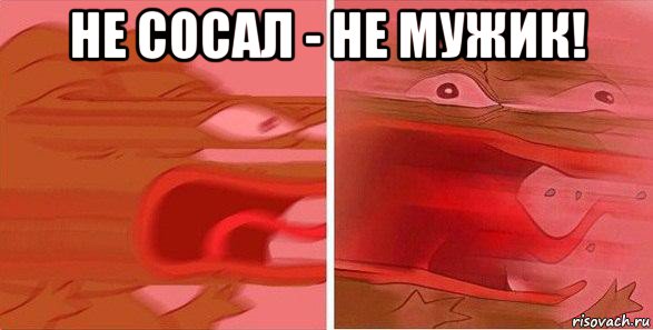 не сосал - не мужик! 
