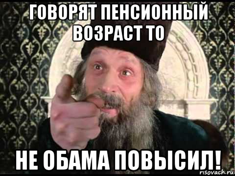 говорят пенсионный возраст то не обама повысил!