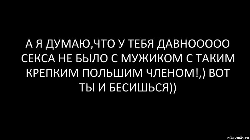 а я думаю,что у тебя давнооооо секса не было с мужиком с таким крепким польшим членом!,) вот ты и бесишься)), Комикс Черный фон