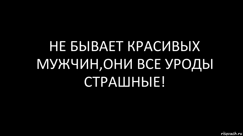 Не бывает красивых мужчин,они все уроды страшные!, Комикс Черный фон