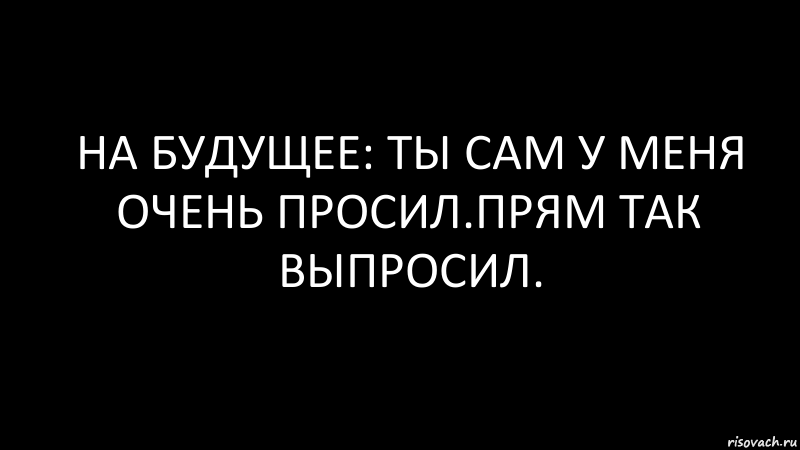 на будущее: ты сам у меня очень просил.прям так выпросил., Комикс Черный фон