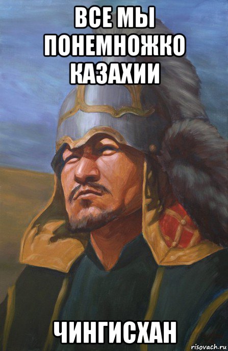 все мы понемножко казахии чингисхан, Мем Чингисхан