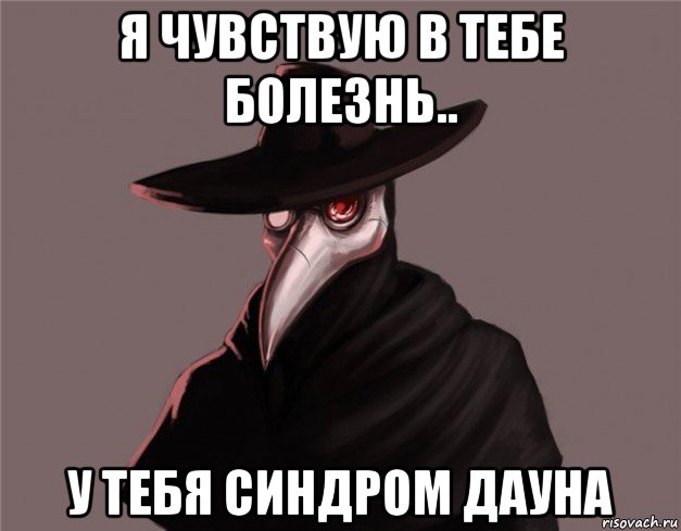 я чувствую в тебе болезнь.. у тебя синдром дауна, Мем Чумной доктор