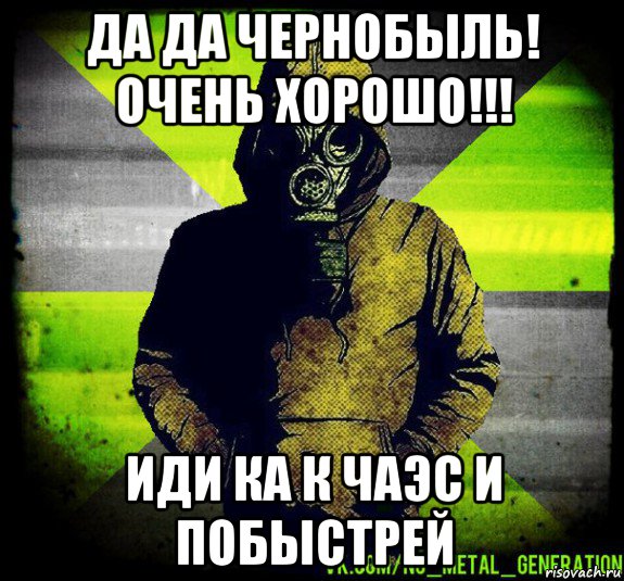 да да чернобыль! очень хорошо!!! иди ка к чаэс и побыстрей
