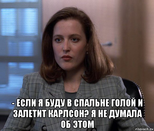  - если я буду в спальне голой и залетит карлсон? я не думала об этом