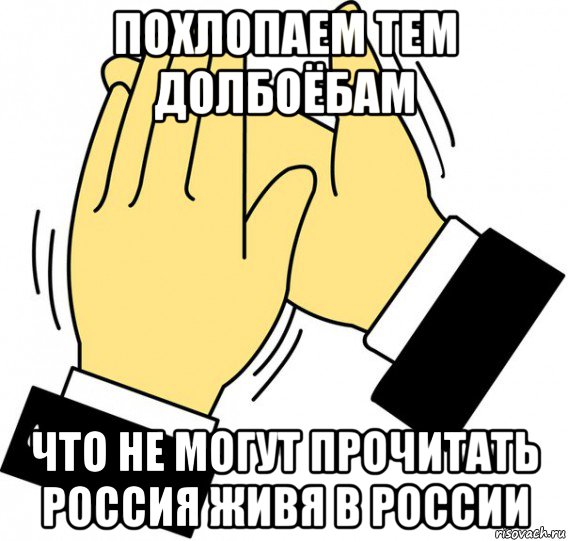 похлопаем тем долбоёбам что не могут прочитать россия живя в россии, Мем давайте похлопаем