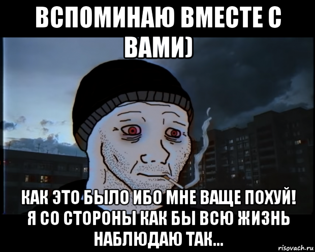 вспоминаю вместе с вами) как это было ибо мне ваще похуй! я со стороны как бы всю жизнь наблюдаю так..., Мем ДЕЛАТЬНЕХПРОСТ