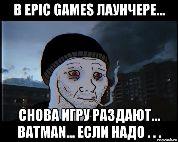 в epic games лаунчере... снова игру раздают... batman... если надо . . ., Мем ДЕЛАТЬНЕХПРОСТ