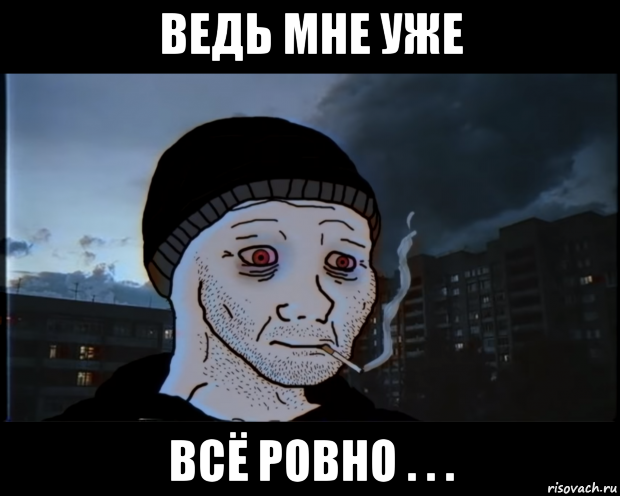 ведь мне уже всё ровно . . .