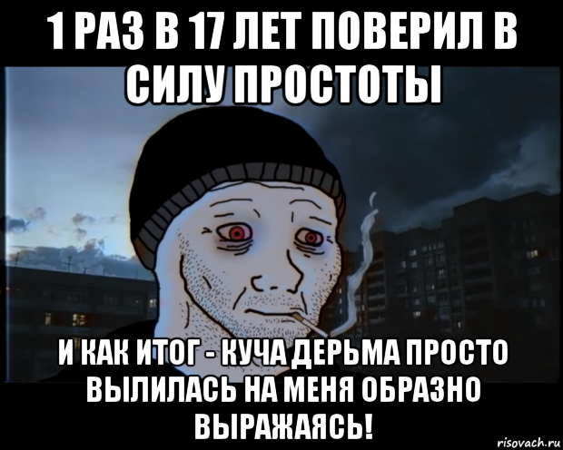 1 раз в 17 лет поверил в силу простоты и как итог - куча дерьма просто вылилась на меня образно выражаясь!, Мем ДЕЛАТЬНЕХПРОСТ