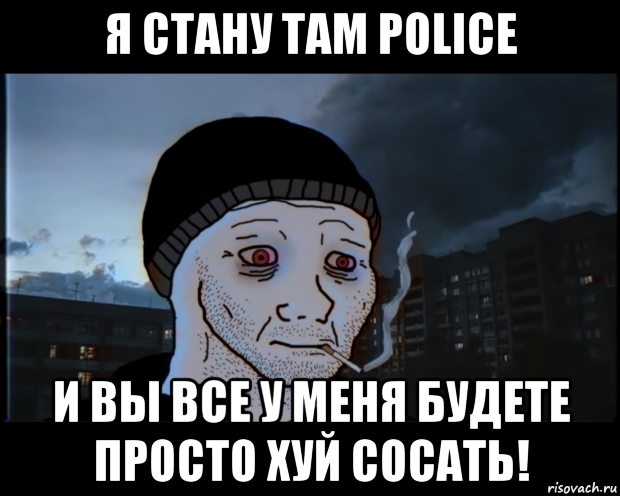 я стану там police и вы все у меня будете просто хуй сосать!, Мем ДЕЛАТЬНЕХПРОСТ