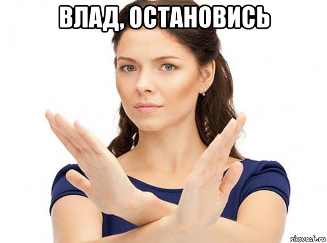 влад, остановись 