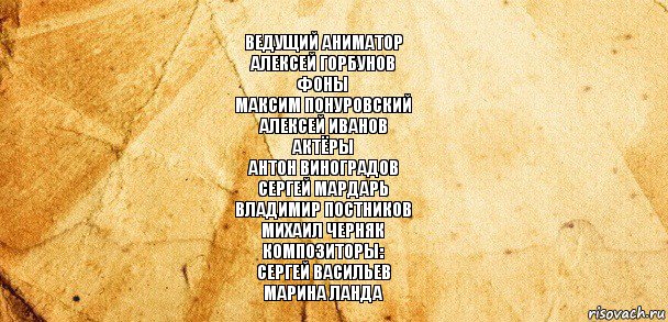 Ведущий аниматор
Алексей Горбунов
Фоны
Максим Понуровский
Алексей Иванов
Актёры
Антон Виноградов
Сергей Мардарь
Владимир Постников
Михаил Черняк
Композиторы:
Сергей Васильев
Марина Ланда