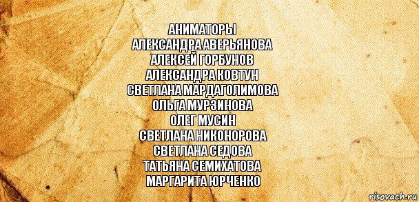 Аниматоры
Александра Аверьянова
Алексей Горбунов
Александра Ковтун
Светлана Мардаголимова
Ольга Мурзинова
Олег Мусин
Светлана Никонорова
Светлана Седова
Татьяна Семихатова
Маргарита Юрченко, Комикс Старая бумага