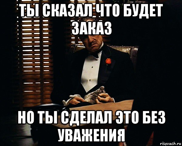 ты сказал что будет заказ но ты сделал это без уважения, Мем Дон Вито Корлеоне