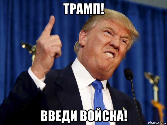 трамп! введи войска!