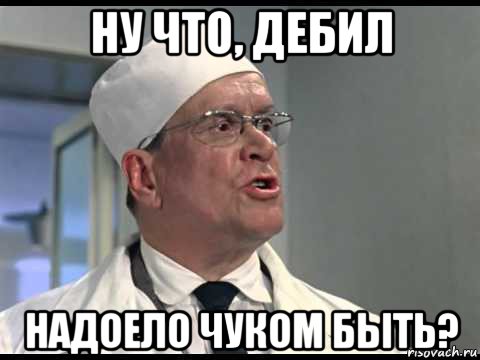ну что, дебил надоело чуком быть?