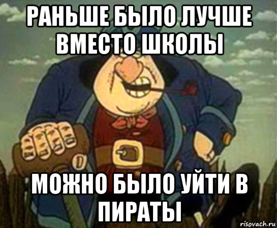 раньше было лучше вместо школы можно было уйти в пираты