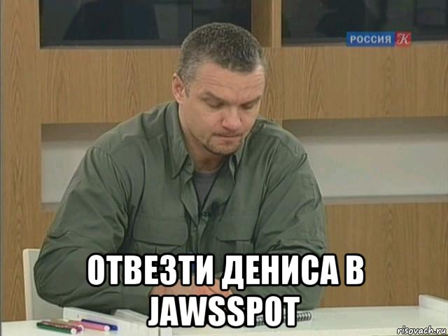  отвезти дениса в jawsspot