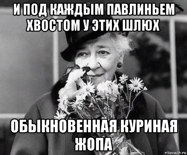 и под каждым павлиньем хвостом у этих шлюх обыкновенная куриная жопа, Мем Фаина Раневская