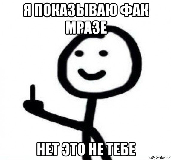 я показываю фак мразе нет это не тебе