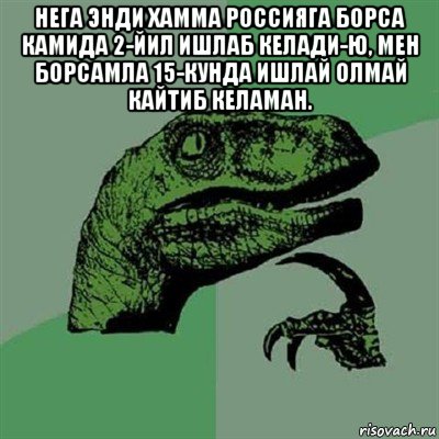 нега энди хамма россияга борса камида 2-йил ишлаб келади-ю, мен борсамла 15-кунда ишлай олмай кайтиб келаман. , Мем Филосораптор