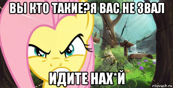 вы кто такие?я вас не звал идите нах*й