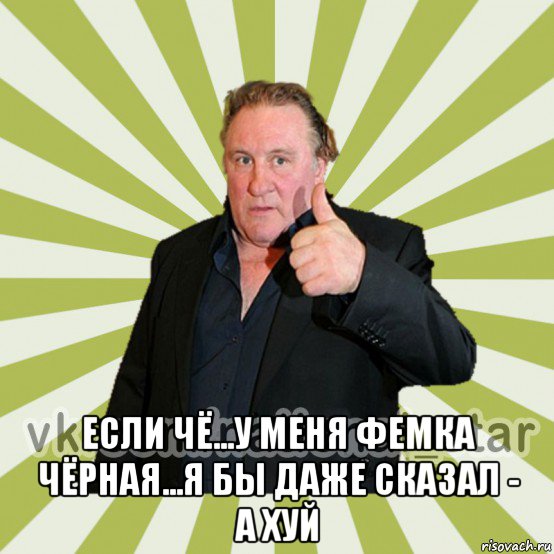  если чё...у меня фемка чёрная...я бы даже сказал - а хуй