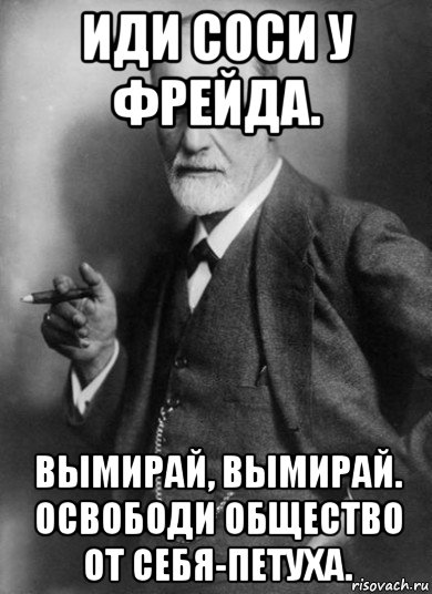 иди соси у фрейда. вымирай, вымирай. освободи общество от себя-петуха., Мем    Фрейд