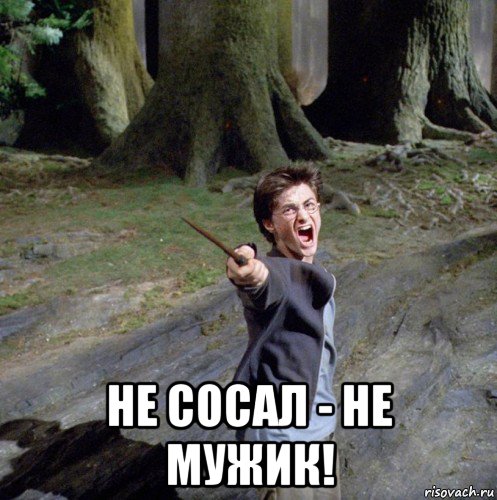  не сосал - не мужик!