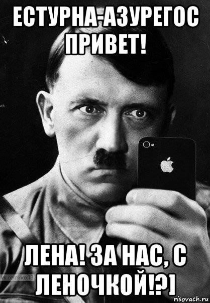 естурна-азурегос привет! лена! за нас, с леночкой!?], Мем Гитлер с айфоном