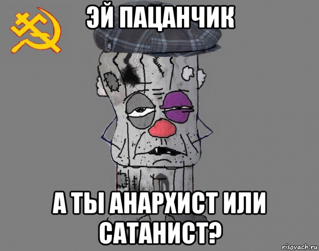 эй пацанчик а ты анархист или сатанист?