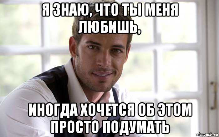 я знаю, что ты меня любишь, иногда хочется об этом просто подумать