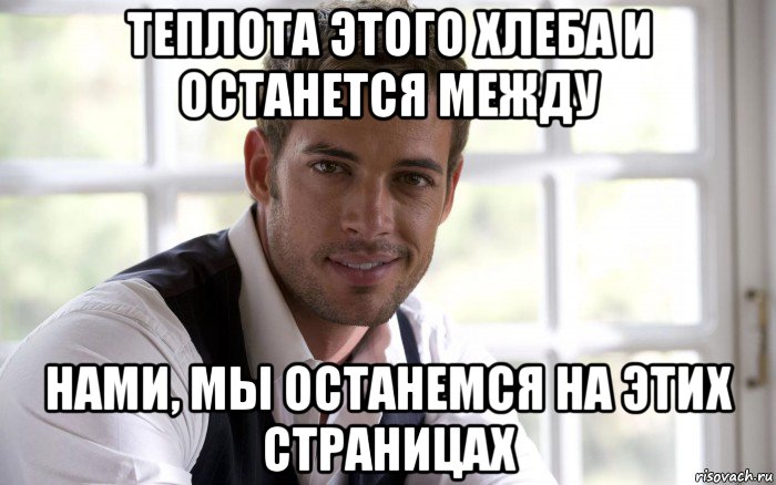 теплота этого хлеба и останется между нами, мы останемся на этих страницах