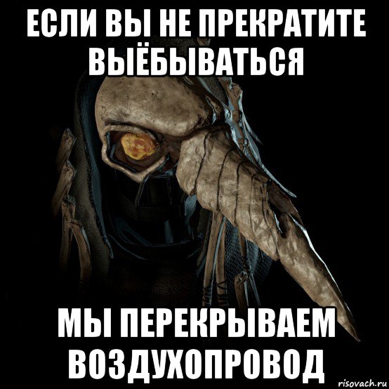 если вы не прекратите выёбываться мы перекрываем воздухопровод