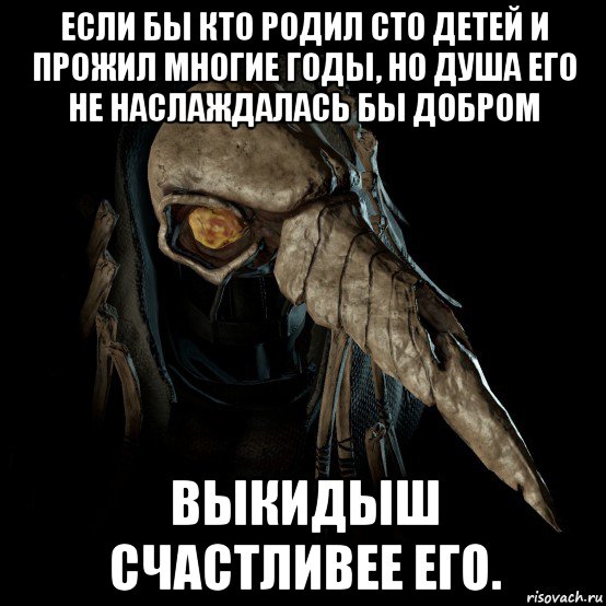 если бы кто родил сто детей и прожил многие годы, но душа его не наслаждалась бы добром выкидыш счастливее его.