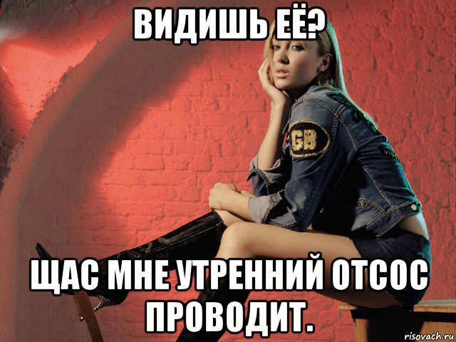 видишь её? щас мне утренний отсос проводит.
