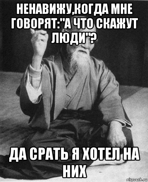 ненавижу,когда мне говорят:"а что скажут люди"? да срать я хотел на них, Мем конфуций