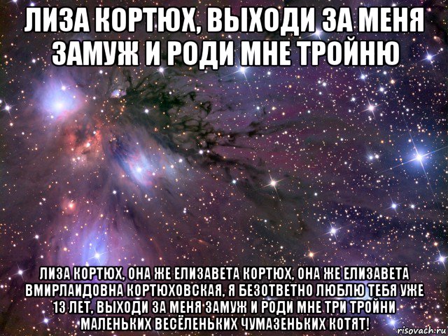 лиза кортюх, выходи за меня замуж и роди мне тройню лиза кортюх, она же елизавета кортюх, она же елизавета вмирлаидовна кортюховская, я безответно люблю тебя уже 13 лет, выходи за меня замуж и роди мне три тройни маленьких весёленьких чумазеньких котят!, Мем Космос